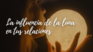 La influencia de la luna en tus relaciones